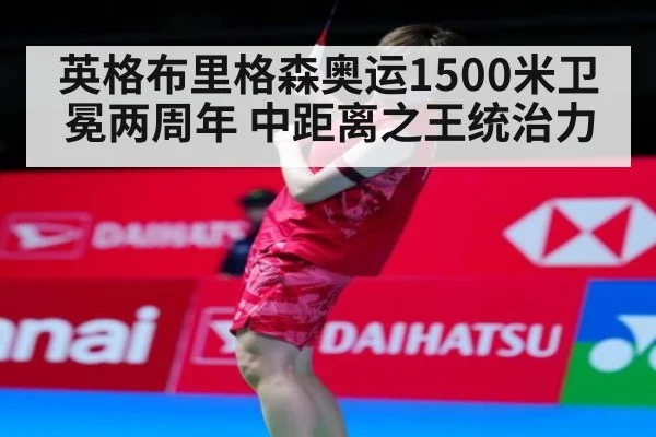 英格布里格森奥运1500米卫冕两周年 中距离之王统治力