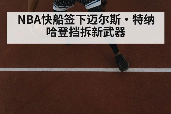 NBA快船签下迈尔斯·特纳 哈登挡拆新武器
