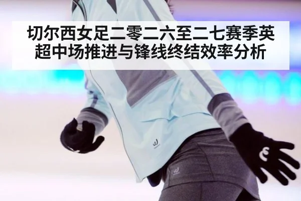 切尔西女足二零二六至二七赛季英超中场推进与锋线终结效率分析