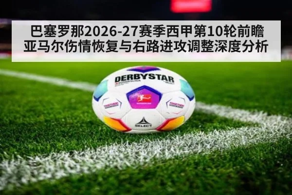 巴塞罗那2026-27赛季西甲第10轮前瞻 亚马尔伤情恢复与右路进攻调整深度分析