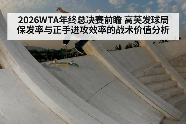 2026WTA年终总决赛前瞻 高芙发球局保发率与正手进攻效率的战术价值分析