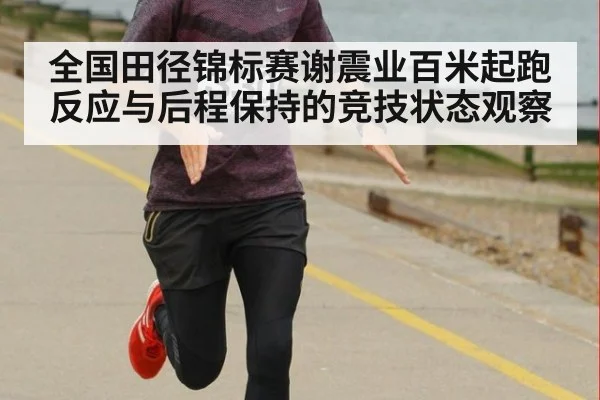 全国田径锦标赛谢震业百米起跑反应与后程保持的竞技状态观察